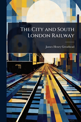 The City and South London Railway - Greathead, James Henry