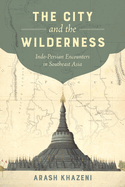 The City and the Wilderness: Indo-Persian Encounters in Southeast Asia