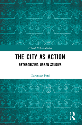 The City as Action: Retheorizing Urban Studies - Pani, Narendar