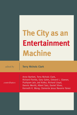 The City as an Entertainment Machine - Clark, Terry Nichols (Editor), and Bartlett, Anne (Contributions by), and Florida, Richard (Contributions by)