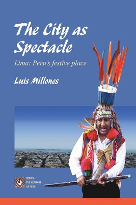 The City as Spectacle: Lima: Peru's Festive Place - Millones, Luis