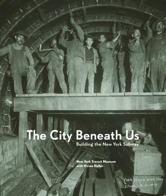 The City Beneath Us: Building the New York Subway - New York Transit Museum, and Heller, Vivian (Editor)