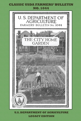 The City Home Garden (Legacy Edition): The Classic USDA Farmers' Bulletin No. 1044 With Tips And Traditional Methods In Sustainable Gardening And Permaculture - U S Department of Agriculture