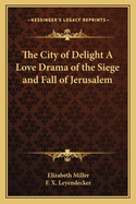 The City of Delight A Love Drama of the Siege and Fall of Jerusalem