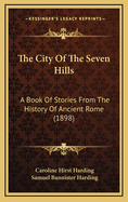 The City of the Seven Hills: A Book of Stories from the History of Ancient Rome (1898)