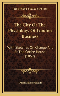 The City or the Physiology of London Business: With Sketches on Change and at the Coffee House (1852) - Evans, David Morier