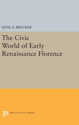 The Civic World of Early Renaissance Florence - Brucker, Gene A.