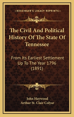 The Civil And Political History Of The State Of Tennessee: From Its Earliest Settlement Up To The Year 1796 (1891) - Haywood, John, Dr., and Colyar, Arthur St Clair