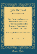 The Civil and Political History of the State of Tennessee from Its Earliest Settlement Up to the Year 1796: Including the Boundaries of the State (Classic Reprint)