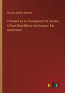 The Civil Law as Transplanted in Louisiana. A Paper Read Before the American Bar Association