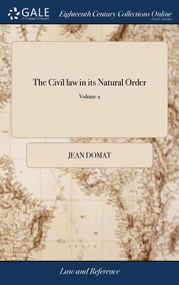 The Civil law in its Natural Order: Together With the Publick law. Written in French by Monsieur Domat, With Additional Remarks on Some Material Differences Between the Civil law and the law of England. In two Volumes. ... of 2; Volume 2 - Domat, Jean