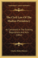 The Civil Law Of The Madras Presidency: As Contained In The Existing Regulations And Acts (1852)