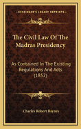 The Civil Law of the Madras Presidency: As Contained in the Existing Regulations and Acts (1852)