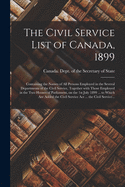 The Civil Service List of Canada, 1899 [microform]: Containing the Names of All Persons Employed in the Several Departments of the Civil Service, Together With Those Employed in the Two Houses of Parliament, on the 1st July 1899 ... to Which Are Added...