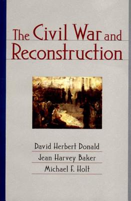 The Civil War and Reconstruction - Baker, Jean Harvey, and Donald, David Herbert, and Holt, Michael F