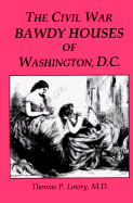 The Civil War Bawdy Houses of Washington, D.C. - Lowry, Thomas P, M.D.