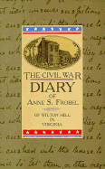 The Civil War Diary of Anne S. Frobel: Of Wilton Hill in Virginia - Frobel, Anne S, and Lancaster, Dallas M (Designer)