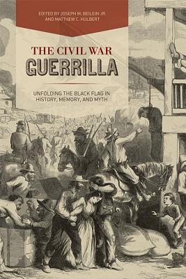 The Civil War Guerrilla: Unfolding the Black Flag in History, Memory, and Myth - Beilein, Joseph M, Jr. (Editor), and Hulbert, Matthew C (Editor), and Phillips, Christopher, PhD (Foreword by)