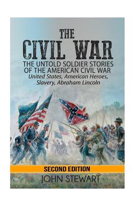 The Civil War: he Untold Soldier Stories of the American Civil War - United States, American Heroes, Slavery, Abraham Lincoln - Stewart, John, Captain, PhD