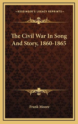 The Civil War in Song and Story, 1860-1865 - Moore, Frank