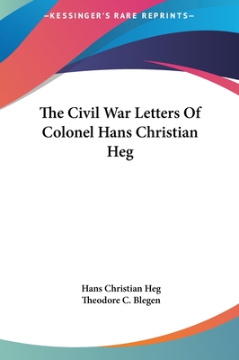 The Civil War Letters Of Colonel Hans Christian Heg - Heg, Hans Christian, and Blegen, Theodore C (Editor)