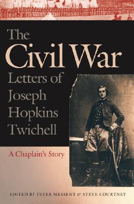 The Civil War Letters of Joseph Hopkins Twichell: A Chaplain's Story - Twichell, Joseph, and Messent, Peter (Editor), and Courtney, Steve (Editor)