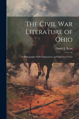 The Civil War Literature of Ohio: A Bibliography With Explanatory and Historical Notes - Ryan, Daniel J (Daniel Joseph) 1855 (Creator)