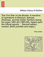 The Civil War on the Border. a Narrative of Operations in Missouri, Kansas, Arkansas, and the Indian Territory During the Years 1861-62 (1863-65), Based Upon the Official Reports ... Second Edition, Revised. [With Portraits and Maps.] - War College Series