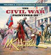 The Civil War Paintings of Mort Kunstler Volume 1: Fort Sumter to Antietam
