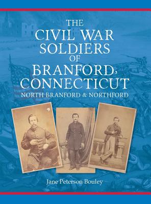 The Civil War Soldiers of Branford, Connecticut: Including North Branford and Northford - Bouley, Jane Peterson