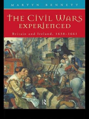 The Civil Wars Experienced: Britain and Ireland, 1638-1661 - Bennett, Martyn
