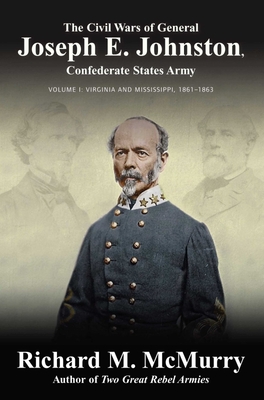 The Civil Wars of Confederate General Joseph E. Johnston: Volume 1: Virginia to Mississippi, 1861-1863 - McMurry, Richard M.