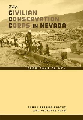 The Civilian Conservation Corps in Nevada: From Boys to Men - Kolvet, Rene Corona, and Ford, Victoria, and Davies, Richard O (Foreword by)