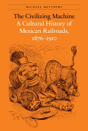 The Civilizing Machine: A Cultural History of Mexican Railroads, 1876-1910