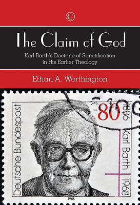 The Claim of God: Karl Barth's Doctrine of Sanctification in His Earlier Theology - Worthington, Ethan A.