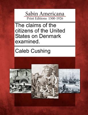 The Claims of the Citizens of the United States on Denmark Examined. - Cushing, Caleb