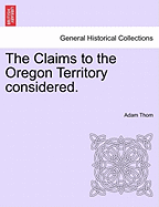 The Claims to the Oregon Territory Considered.