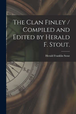 The Clan Finley / Compiled and Edited by Herald F. Stout. - Stout, Herald Franklin 1903-