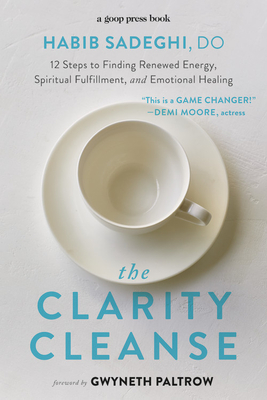 The Clarity Cleanse: 12 Steps to Finding Renewed Energy, Spiritual Fulfillment, and Emotional Healing - Sadeghi, Habib, and Paltrow, Gwyneth (Foreword by)