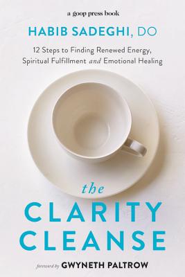 The Clarity Cleanse: 12 Steps to Finding Renewed Energy, Spiritual Fulfillment, and Emotional Healing - Sadeghi, Habib, Dr., and Paltrow, Gwyneth (Foreword by)