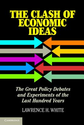 The Clash of Economic Ideas: The Great Policy Debates and Experiments of the Last Hundred Years - White, Lawrence H.