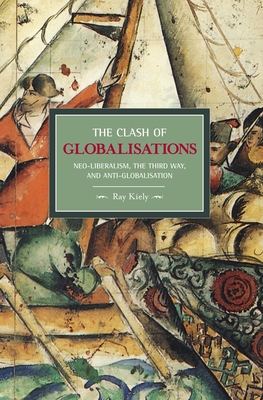 The Clash of Globalizations: Neo-Liberalism, the Third Way and Anti-Globalization - Kiely, Ray