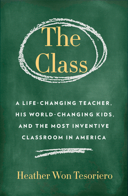 The Class: A Life-Changing Teacher, His World-Changing Kids, and the Most Inventive Classroom in America - Tesoriero, Heather Won