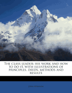 The Class Leader: His Work and How to Do It, with Illustrations of Principles, Deeds, Methods and Results