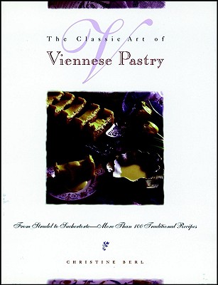 The Classic Art of Viennese Pastry: From Strudel to Sachertorte -- More Than 100 Traditional Recipes - Berl, Christine