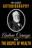 The Classic Autobiography of Andrew Carnegie with the Gospel of Wealth