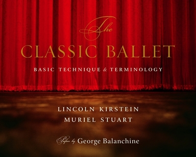 The Classic Ballet: Basic Technique and Terminology - Kirstein, Lincoln, and Stuart, Muriel, and Balanchine, George (Preface by)