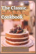 The Classic Cake Baking Cookbook: Best Cake Recipes from Scratch