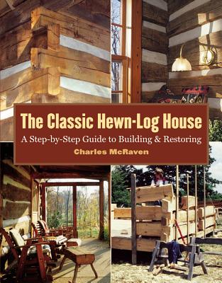 The Classic Hewn-Log House: A Step-By-Step Guide to Building and Restoring - McRaven, Charles