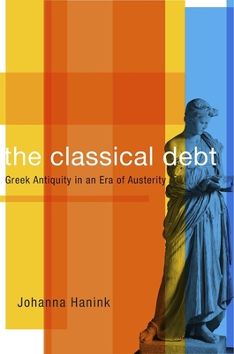 The Classical Debt: Greek Antiquity in an Era of Austerity - Hanink, Johanna